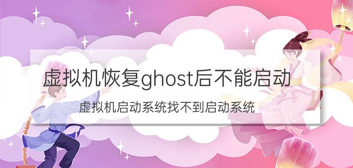 虚拟机恢复ghost后不能启动 虚拟机启动系统找不到启动系统？